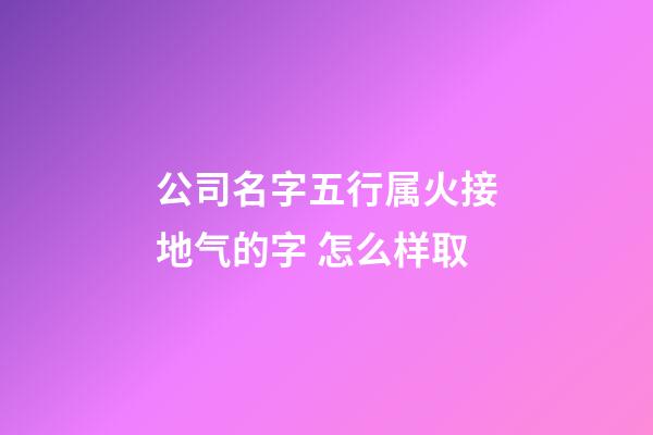 公司名字五行属火接地气的字 怎么样取-第1张-公司起名-玄机派